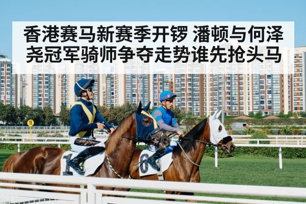 香港赛马新赛季开锣 潘顿与何泽尧冠军骑师争夺走势谁先抢头马